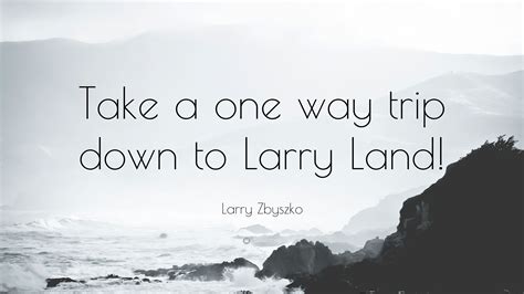 Larry Zbyszko Quote: “Take a one way trip down to Larry Land!”