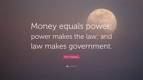 Kim Stanley Quote: “Money equals power; power makes the law; and law ...