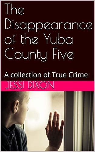 The Disappearance of the Yuba County Five: A collection of True Crime by Jessi Dixon | Goodreads