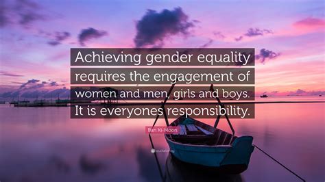 Ban Ki-Moon Quote: “Achieving gender equality requires the engagement of women and men, girls ...