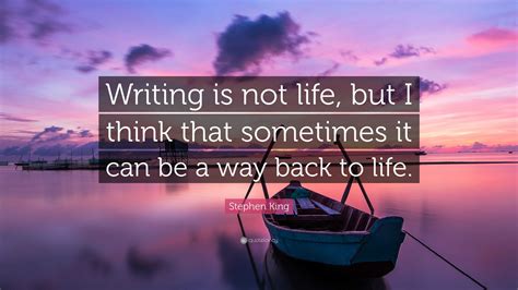 Stephen King Quote: “Writing is not life, but I think that sometimes it ...