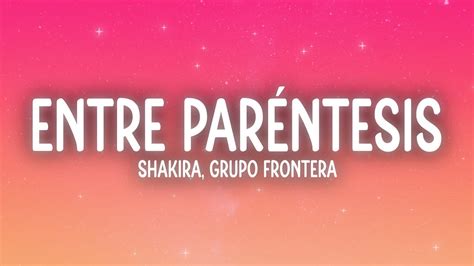 Shakira, Grupo Frontera - Entre Paréntesis (Letra/Lyrics) - YouTube