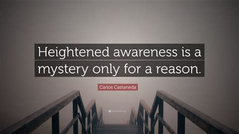 Carlos Castaneda Quote: “Heightened awareness is a mystery only for a reason.”