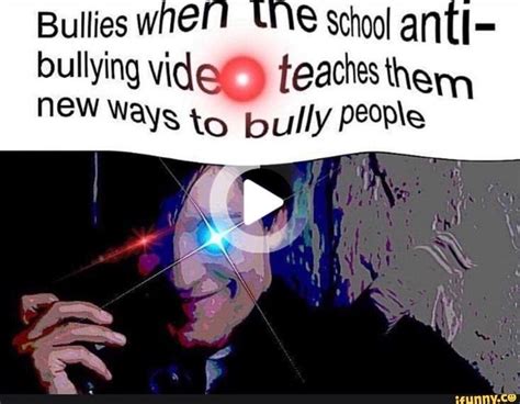 Bullies when the school anti- bullying video teaches them new Ways to b u[/y peome - iFunny ...