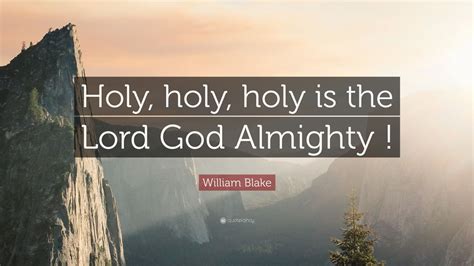 William Blake Quote: “Holy, holy, holy is the Lord God Almighty