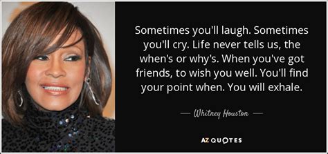 Whitney Houston quote: Sometimes you'll laugh. Sometimes you'll cry ...