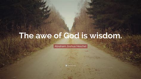 Abraham Joshua Heschel Quote: “The awe of God is wisdom.”