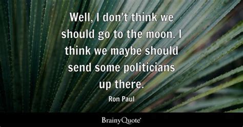 Ron Paul - Well, I don't think we should go to the moon....