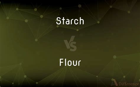 Starch vs. Flour — What’s the Difference?