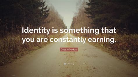 Joss Whedon Quote: “Identity is something that you are constantly earning.”