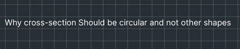 Solved Why cross-section Should be circular and not other | Chegg.com