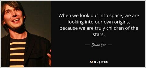 Brian Cox quote: When we look out into space, we are looking into...