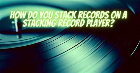 How do you stack records on a stacking record player? - All For Turntables