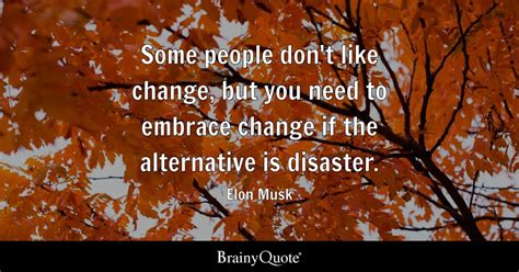 Elon Musk - Some people don't like change, but you need to...