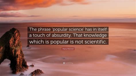 Maria Mitchell Quote: “The phrase ‘popular science’ has in itself a ...