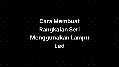 Cara Membuat Rangkaian Seri Menggunakan Lampu Led - IMAGESEE