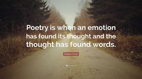 Robert Frost Quote: “Poetry is when an emotion has found its thought ...