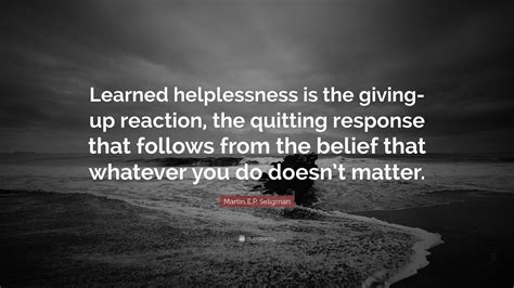 Martin E.P. Seligman Quote: “Learned helplessness is the giving-up reaction, the quitting ...