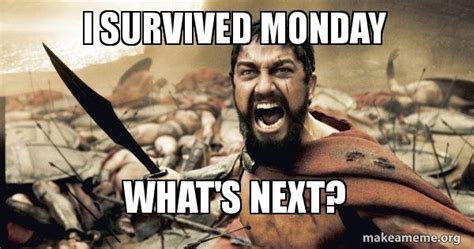 I survived Monday What's next? - The 300 Meme Generator