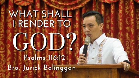 "WHAT SHALL I RENDER TO GOD?" || Psalms 116:12 || Bro. Jurick Balinggan ...