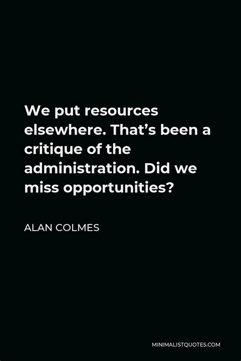 Alan Colmes Quote: We put resources elsewhere. That's been a critique ...