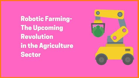 Robotic Farming and Its Impact In The Agricultural Sector