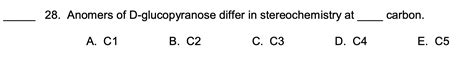 Solved 28. Anomers of D-glucopyranose differ in | Chegg.com