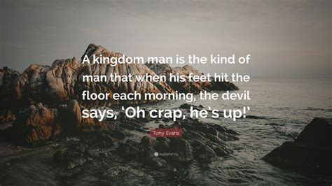 Tony Evans Quote: “A kingdom man is the kind of man that when his feet hit the floor each ...