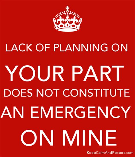 LACK OF PLANNING ON YOUR PART DOES NOT CONSTITUTE AN EMERGENCY ON MINE | How to plan, Planning ...