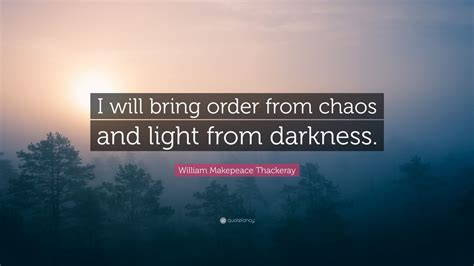 William Makepeace Thackeray Quote: “I will bring order from chaos and ...