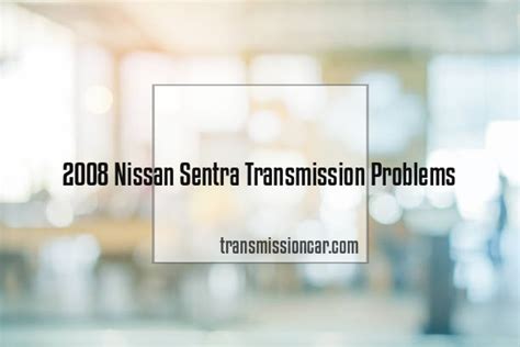 2008 Nissan Sentra Transmission Problems - Car Transmission Guide