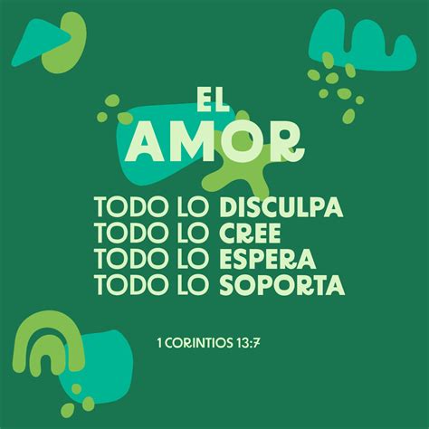 1 Corintios 13:7-8 El que ama es capaz de aguantarlo todo, de creerlo todo, de esperarlo todo ...