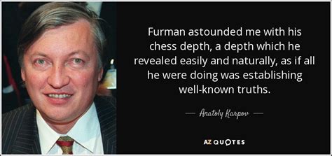 Anatoly Karpov quote: Furman astounded me with his chess depth, a depth which...