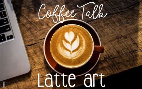 Coffee Talk // Latte Art - Hayle Olson