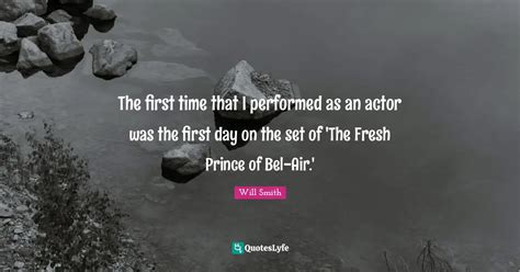 The first time that I performed as an actor was the first day on the s... Quote by Will Smith ...