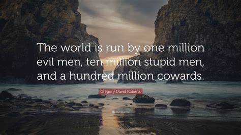 Gregory David Roberts Quote: “The world is run by one million evil men, ten million stupid men ...