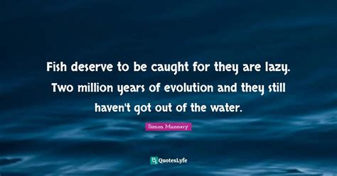 Fish deserve to be caught for they are lazy. Two million years of evol ...