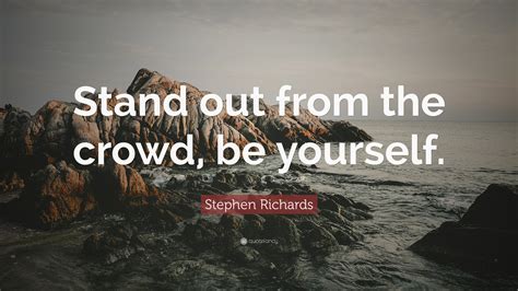 Stephen Richards Quote: “Stand out from the crowd, be yourself.”