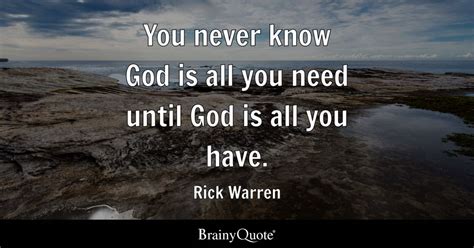 Rick Warren - You never know God is all you need until God...