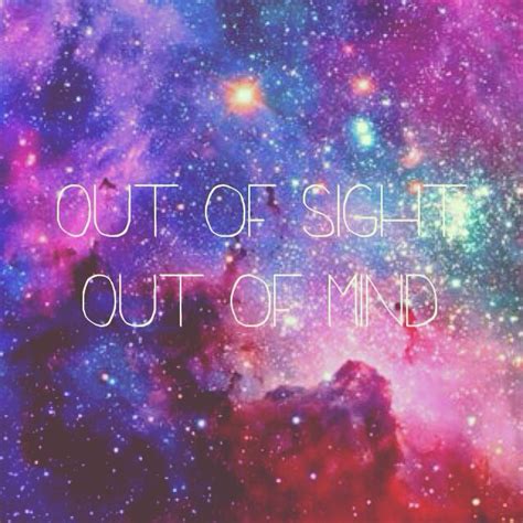 Out of sight, out of mind #quote | Besties quotes, Galaxy quotes, Mindfulness quotes