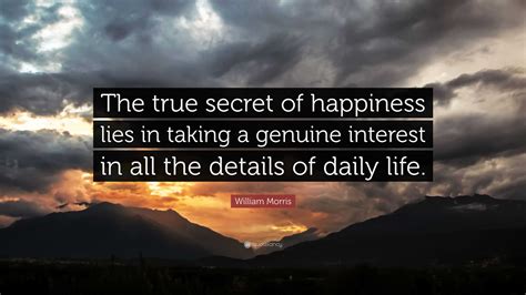 William Morris Quote: “The true secret of happiness lies in taking a ...