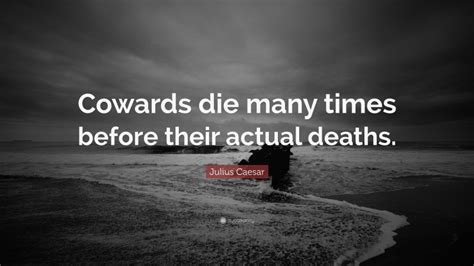 Julius Caesar Quote: “Cowards die many times before their actual deaths.”