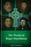 23 September 2015 A.D. ENGLISH REFORMATION: Works of Roger Hutchinson, 16th century Fellow at St ...