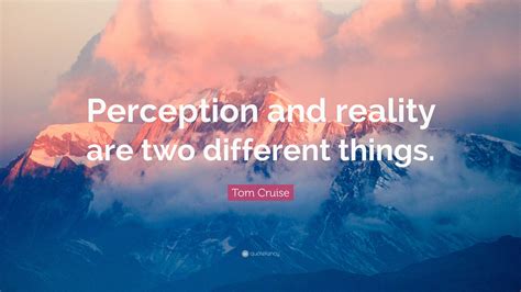 Tom Cruise Quote: “Perception and reality are two different things.”