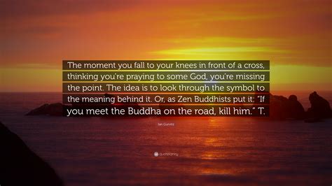 Ian Gurvitz Quote: “The moment you fall to your knees in front of a cross, thinking you’re ...