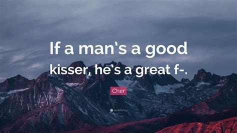 Cher Quote: “If a man’s a good kisser, he’s a great f-.”