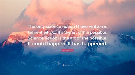 Ray Bradbury Quote: “The only science fiction I have written is Fahrenheit 451. It’s the art of ...