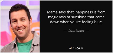 Adam Sandler quote: Mama says that, happiness is from magic rays of ...