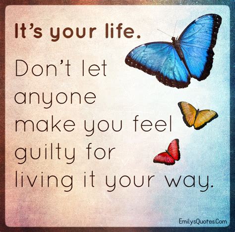 It's your life. Don't let anyone make you feel guilty for living | Popular inspirational quotes ...