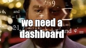 Meme: "we need a dashboard" - All Templates - Meme-arsenal.com